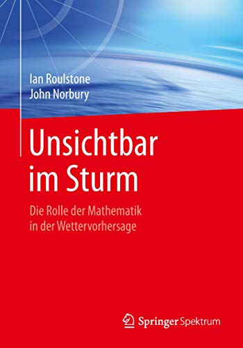 Unsichtbar im Sturm: Die Rolle der Mathematik in der Wettervorhersage Unsichtbar im Sturm: Die Rolle der Mathematik in der Wettervorhersage von Springer Spektrum