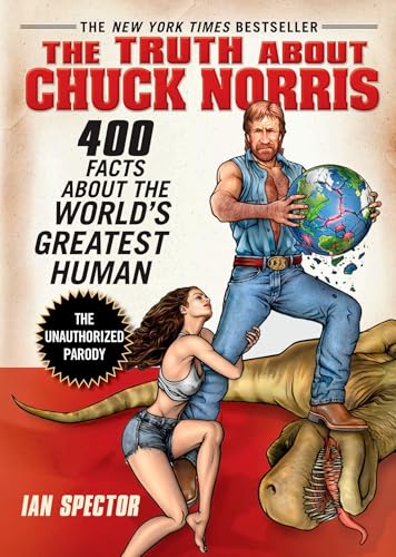 The Truth About Chuck Norris: 400 Facts About the World's Greatest Human