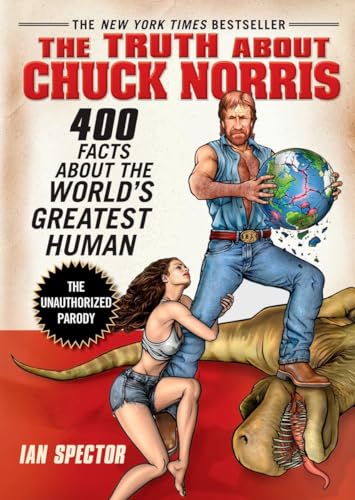 The Truth About Chuck Norris: 400 Facts About the World's Greatest Human