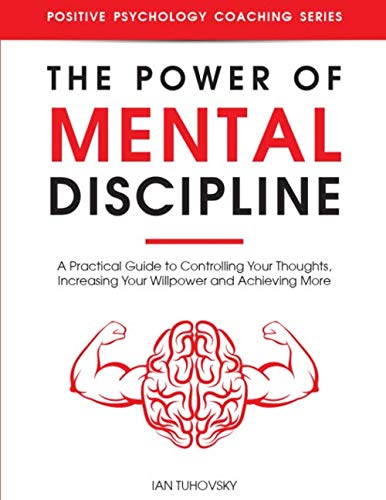 The Power of Mental Discipline: A Practical Guide to Controlling Your Thoughts, Increasing Your Willpower and Achieving More (Master Your Self Discipline, Band 2)