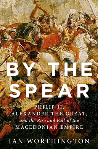 By the Spear: Philip II, Alexander the Great, and the Rise and Fall of the Macedonian Empire (Ancient Warfare and Civilization) von Oxford University Press