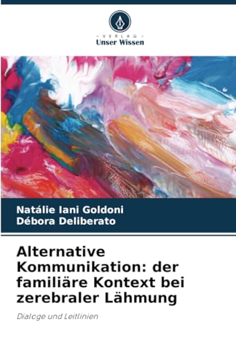 Alternative Kommunikation: der familiäre Kontext bei zerebraler Lähmung: Dialoge und Leitlinien von Verlag Unser Wissen