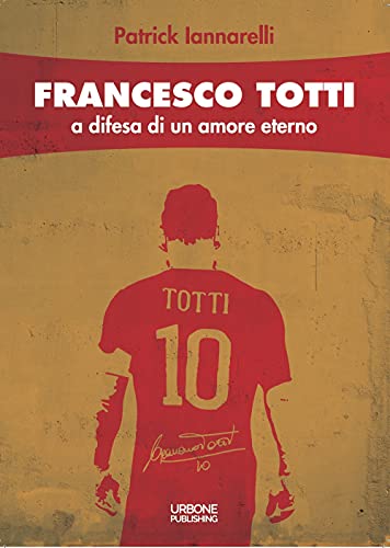 Francesco Totti. A difesa di un amore eterno von Gianluca Iuorio Urbone Publishing