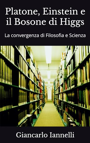 Platone, Einstein e il Bosone di Higgs: La convergenza di Filosofia e Scienza von Independently published