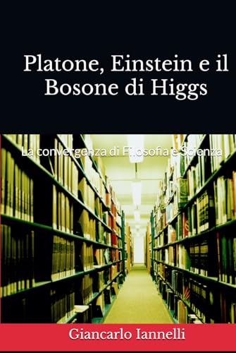 Platone, Einstein e il Bosone di Higgs: La convergenza di Filosofia e Scienza von Independently published