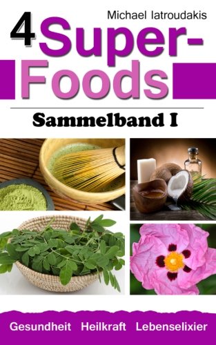 4 Super-Foods: Matcha-Tee, Kokosöl, Moringa-Baum, Zistrose [Sammelband 1 / WISSEN KOMPAKT] von CreateSpace Independent Publishing Platform