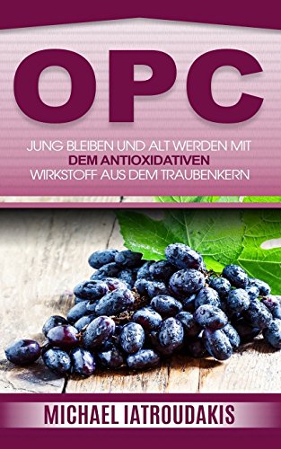 Opc: Jung bleiben und alt werden mit dem antioxidativen Wirkstoff aus dem Traubenkern (Anti-Aging, Gesundheit, WISSEN KOMPAKT)