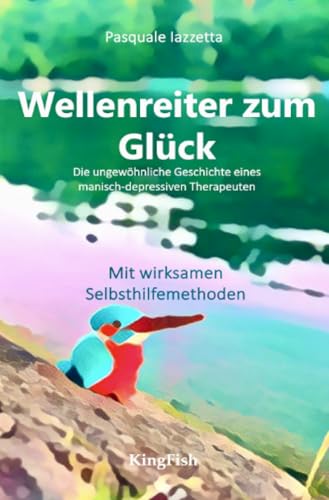Wellenreiter zum Glück: Die ungewöhnliche Geschichte eine manisch-depressiven Therapeuten von epubli