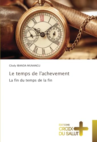 Le temps de l'achevement: La fin du temps de la fin Le temps de l'achevement: La fin du temps de la fin von Éditions Croix du Salut