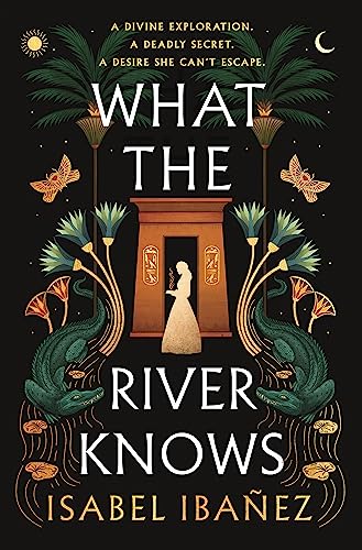 What the River Knows: the addictive and endlessly romantic historical fantasy (Secrets of the Nile Duology)