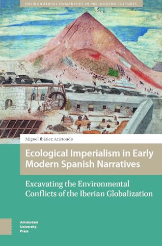 Ecological Imperialism in Early Modern Spanish Narratives: Excavating the Environmental Conflicts of the Iberian Globalization (Environmental Humanities in Pre-Modern Cultures) von Amsterdam University Press