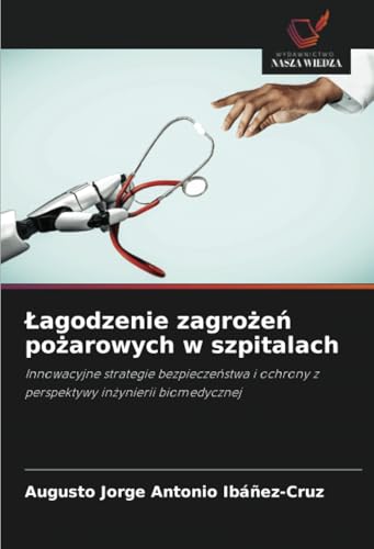 Łagodzenie zagrożeń pożarowych w szpitalach: Innowacyjne strategie bezpieczeństwa i ochrony z perspektywy inżynierii biomedycznej: Innowacyjne ... ochrony z perspektywy in¿ynierii biomedycznej von Wydawnictwo Nasza Wiedza