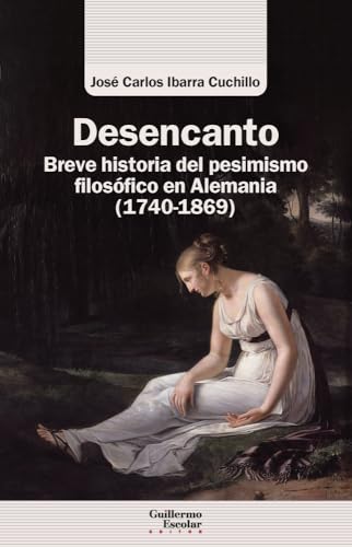 Desencanto: Breve historia del pesimismo filosófico en Alemania (1740-1869) (Análisis y crítica) von Guillermo Escolar Editor SL