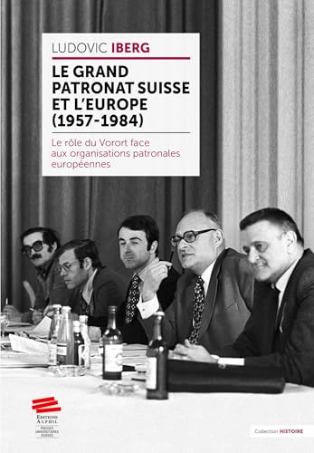 Le grand patronat suisse et l'Europe (1957-1984): Le rôle du Vorort face aux organisations patronales européennes von ALPHIL