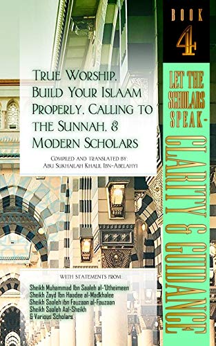 True Worship, Build Your Islaam Properly, Calling to the Sunnah, and Modern Scholars: Let The Scholars Speak - Clarity and Guidance (Book 4) von Taalib Al-ILM Educational Resources