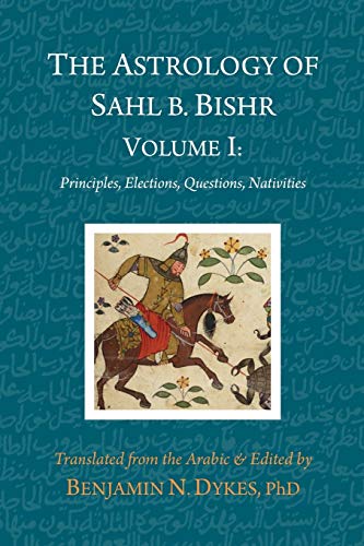The Astrology of Sahl b. Bishr: Volume I: Principles, Elections, Questions, Nativities