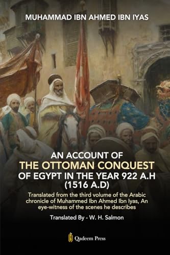 An Account Of The Ottoman Conquest Of Egypt In The Year 922 A.H (1516 A.D): Translated from the third volume of the Arabic chronicle of Muhammed Ibn ... An eye-witness of the scenes he describes von Qadeem Press
