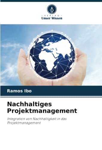 Nachhaltiges Projektmanagement: Integration von Nachhaltigkeit in das Projektmanagement von Verlag Unser Wissen