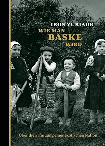 Wie man Baske wird: Über die Erfindung einer exotischen Nation von Berenberg Verlag