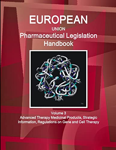 EU Pharmaceutical Legislation Handbook Volume 3 Advanced Therapy Medicinal Products, Strategic Information, Regulations on Gene and Cell Therapy (World Strategic and Business Information Library)