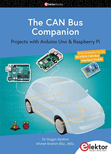 The CAN Bus Companion: Projects with Arduino Uno & Raspberry Pi with Examples for the MCP2515 CAN Bus Interface Module von Elektor