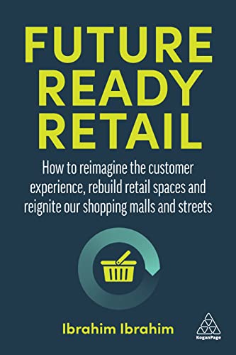 Future-Ready Retail: How to Reimagine the Customer Experience, Rebuild Retail Spaces and Reignite our Shopping Malls and Streets Future-Ready Retail: How to Reimagine the Customer Experience, Rebuild Retail Spaces and Reignite our Shopping Malls and Streets