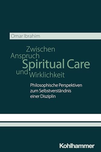 Spiritual Care - Zwischen Anspruch und Wirklichkeit: Philosophische Perspektiven zum Selbstverständnis einer Disziplin von W. Kohlhammer GmbH