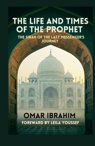 THE LIFE AND TIMES OF THE PROPHET: The Sirah of the Last Messenger's Journey