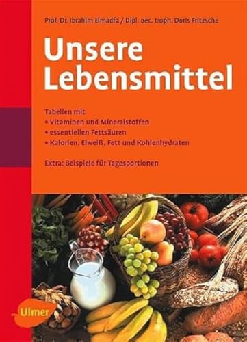 Unsere Lebensmittel: Tabellen mit Vitaminen und Mineralstoffen, essentiellen Fettsäuren, Kalorien, Eiweiss, Fett und Kohlehydraten: Vitamine - Mineralstoffe - essentielle Fettsäuren