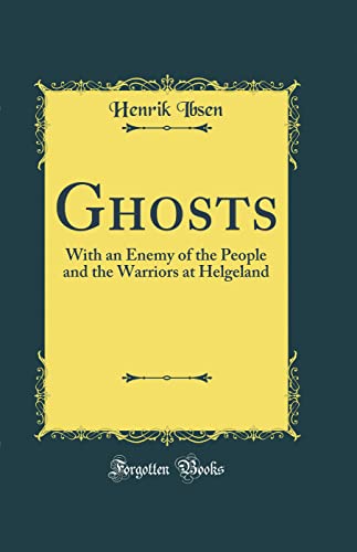 Ghosts: With an Enemy of the People and the Warriors at Helgeland (Classic Reprint)