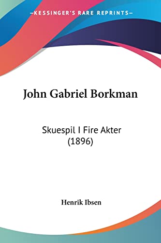John Gabriel Borkman: Skuespil I Fire Akter (1896) von Kessinger Publishing