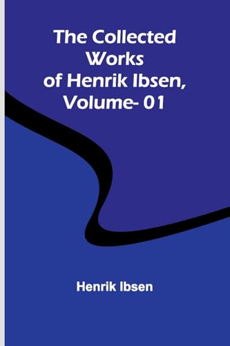 The Collected Works Of Henrik Ibsen, Vol. 01 The Collected Works Of Henrik Ibsen, Vol. 01