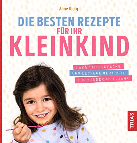 Die besten Rezepte für Ihr Kleinkind: Über 190 einfache und leckere Gerichte für Kinder ab 1. Jahr von Trias