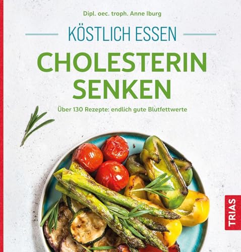 Köstlich essen - Cholesterin senken: Über 130 Rezepte: endlich gute Blutfettwerte