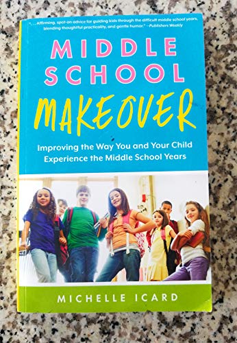 Middle School Makeover: Improving the Way You and Your Child Experience the Middle School Years