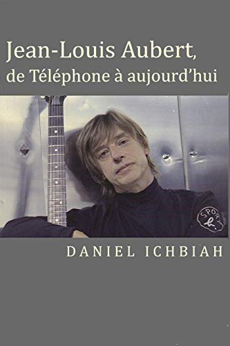 Jean-Louis Aubert, de Téléphone à aujourd'hui: Biographie de Jean-Louis Aubert von CREATESPACE