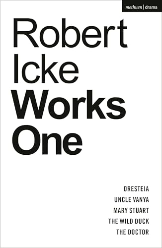 Robert Icke: Works One: Oresteia; Uncle Vanya; Mary Stuart; The Wild Duck; The Doctor (Methuen Drama Play Collections)