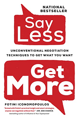 Say Less,: Unconventional Negotiation Techniques to Get What You Want