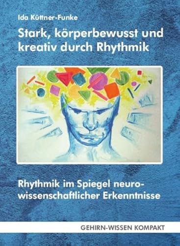 Stark, körperbewusst und kreativ durch Rhythmik (Taschenbuch): Rhythmik im Spiegel neurowissenschaftlicher Erkenntnisse: Rhythmik im Spiegel ... Aktuelle Erkenntnisse der Gehirnforschung)