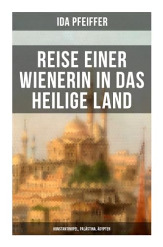 Reise einer Wienerin in das Heilige Land - Konstantinopel, Palästina, Ägypten von Musaicum Books