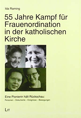 55 Jahre Kampf für Frauenordination in der katholischen Kirche: Eine Pionierin hält Rückschau: Personen - Dokumente - Ereignisse - Bewegungen von LIT Verlag
