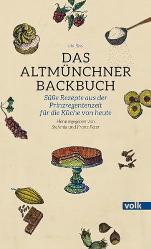 Das Altmünchner Backbuch: Süße Rezepte aus der Prinzregentenzeit für die Küche von heute