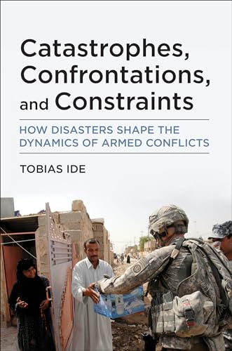 Catastrophes, Confrontations, and Constraints: How Disasters Shape the Dynamics of Armed Conflicts von The MIT Press