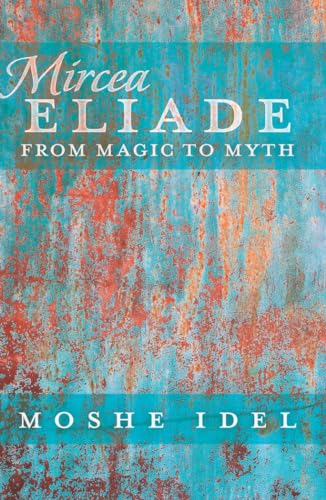 Mircea Eliade: From Magic to Myth (After Spirituality, Band 3)