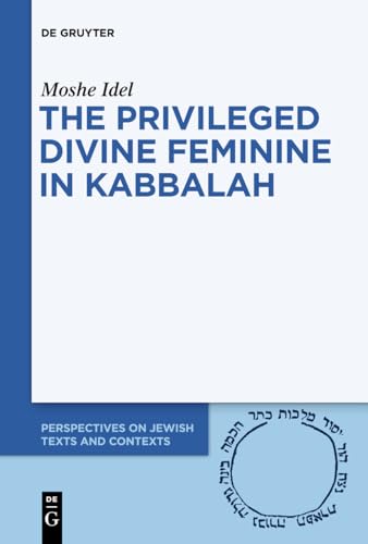 The Privileged Divine Feminine in Kabbalah (Perspectives on Jewish Texts and Contexts, 10)