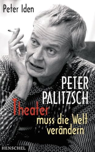 Peter Palitzsch. "Theater muss die Welt verändern.": Mit einem autobiografischen Essay