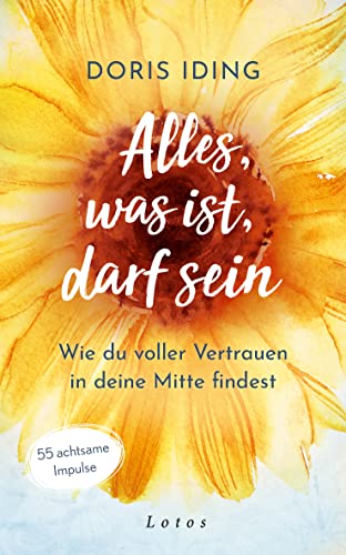 Alles, was ist, darf sein: Wie du voller Vertrauen in deine Mitte findest. 55 achtsame Impulse von Lotos