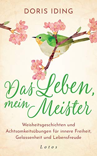 Das Leben, mein Meister: Weisheitsgeschichten und Achtsamkeitsübungen für innere Freiheit, Gelassenheit und Lebensfreude