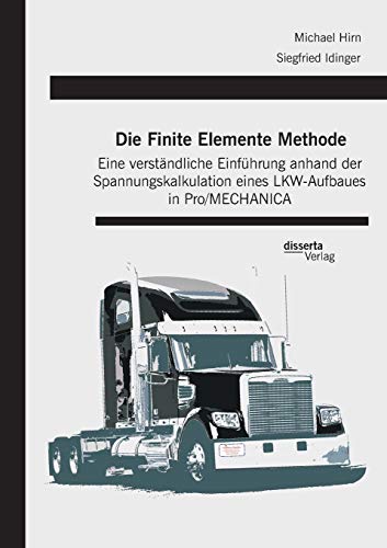 Die Finite Elemente Methode: Eine verständliche Einführung anhand der Spannungskalkulation eines LKW-Aufbaues in Pro/MECHANICA