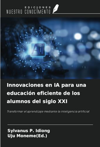 Innovaciones en IA para una educación eficiente de los alumnos del siglo XXI: Transformar el aprendizaje mediante la inteligencia artificial von Ediciones Nuestro Conocimiento